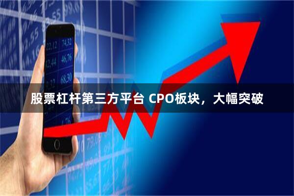 股票杠杆第三方平台 CPO板块，大幅突破