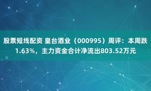 股票短线配资 皇台酒业（000995）周评：本周跌1.63%，主力资金合计净流出803.52万元