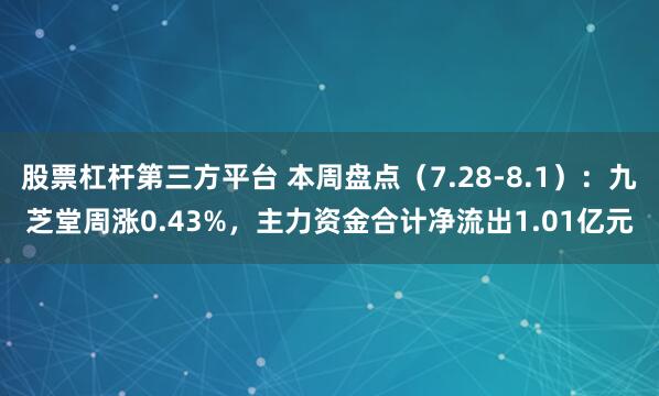 股票杠杆第三方平台 本周盘点（7.28-8.1）：九芝堂周涨0.43%，主力资金合计净流出1.01亿元