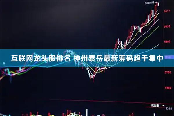 互联网龙头股排名 神州泰岳最新筹码趋于集中