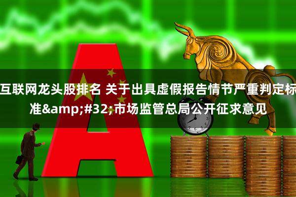 互联网龙头股排名 关于出具虚假报告情节严重判定标准&#32;市场监管总局公开征求意见
