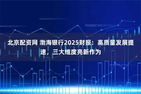 北京配资网 渤海银行2025财报：高质量发展提速，三大维度亮新作为